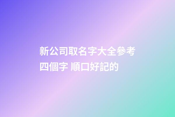 新公司取名字大全參考四個字 順口好記的